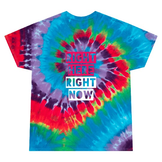 RIGHT HERE RIGHT NOW Tie Dye T Shirts