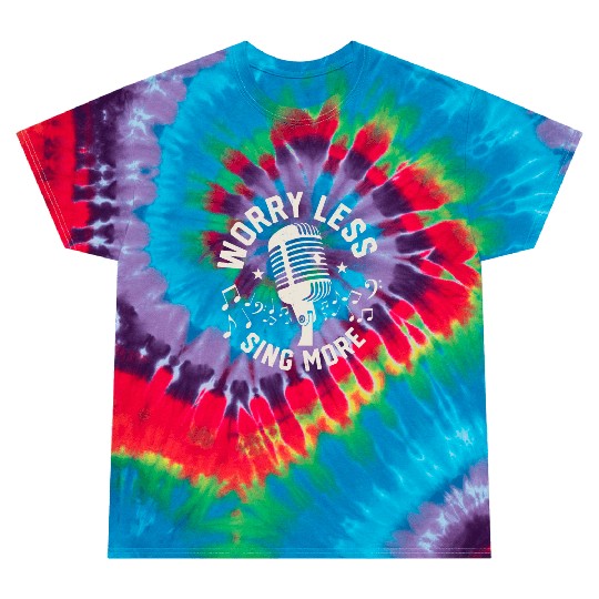 Worry Less Sing More Singing Singer Tie Dye T Shirts