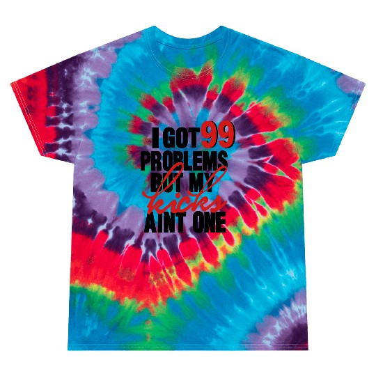 I GOT 99 PROBLEMS BUT MY KICKS AIN'T ONE Tie Dye T Shirts
