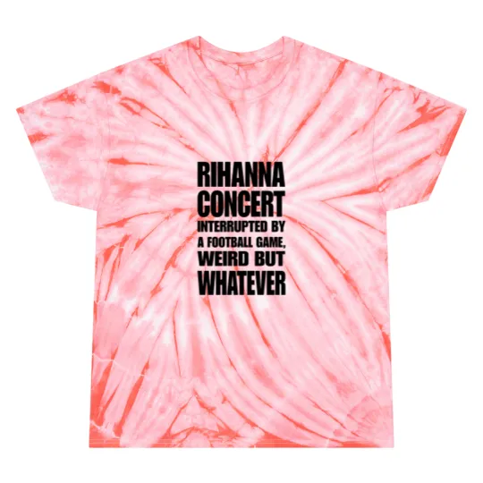 Rihanna Concert Interrupted By A Football Game Weird But Whatever Tie Dye T Shirts, Rihanna Supper Bowl Tie Dye T Shirts