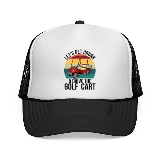 Let's Get Drunk Drive The Golf Cart Trucker Caps