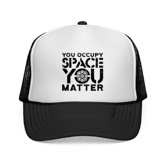 You occupy space You have mass You matter - Trucker Caps