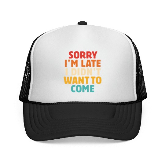 Sorry I'm Late I Didn't Want To Come Trucker Caps
