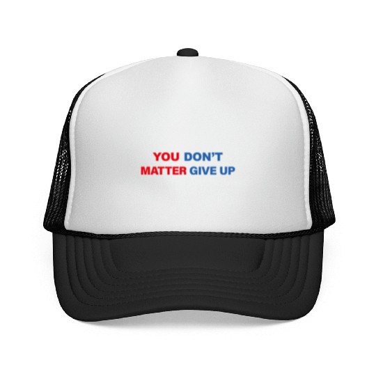 You Matter Don't Give Up - You Dont Matter Give Up Trucker Caps