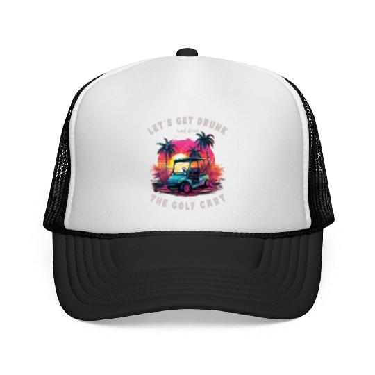 Let's Get Drunk And Drive The Golf Cart Funny Golf Trucker Caps