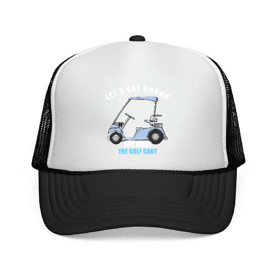 LET S GET DRUNK AND DRIVE THE GOLF CART FUNNY T Sh Trucker Caps