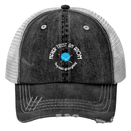 Never Trust An Atom They Make Up Everything Trucker Hats