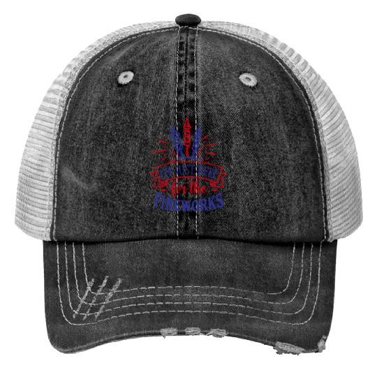 I Am Just Here for the Fireworks, 4th of July Trucker Hats