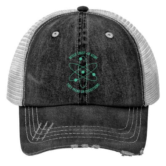 Never trust an Atom - they make up everything Trucker Hats