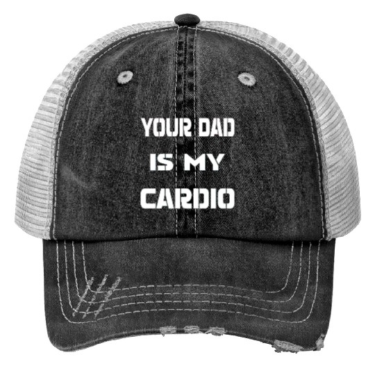 Your dad is my cardio Trucker Hats