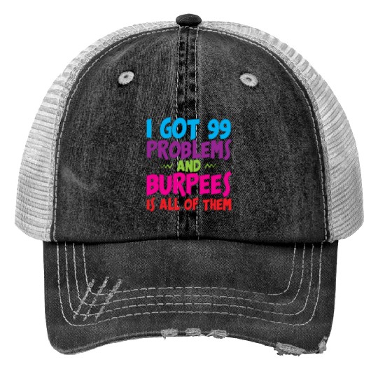 I Got 99 Problems And Burpees Is All Of Them 3 Trucker Hats