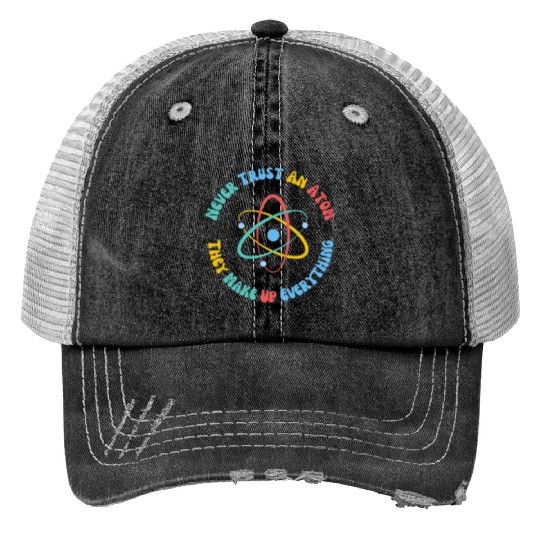 Never Trust An Atom They Make Everything Up Trucker Hats