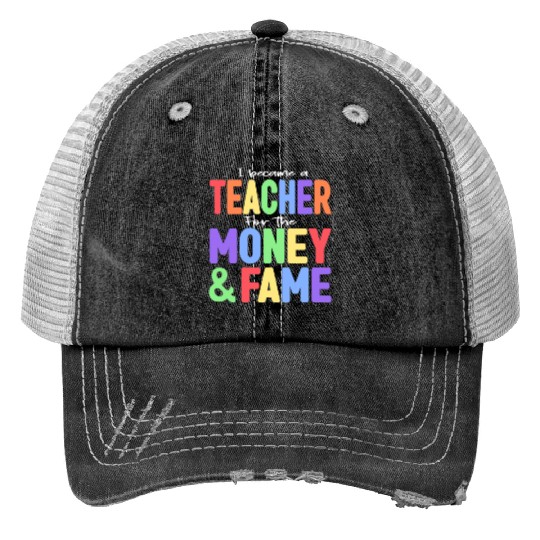 I Became A Teacher For The Money And Fame Trucker Hats