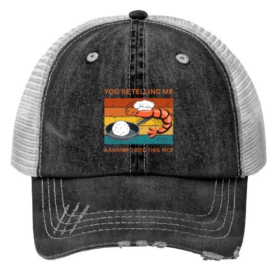 Youre Telling Me A Shrimp Fried This Rice Trucker Hats