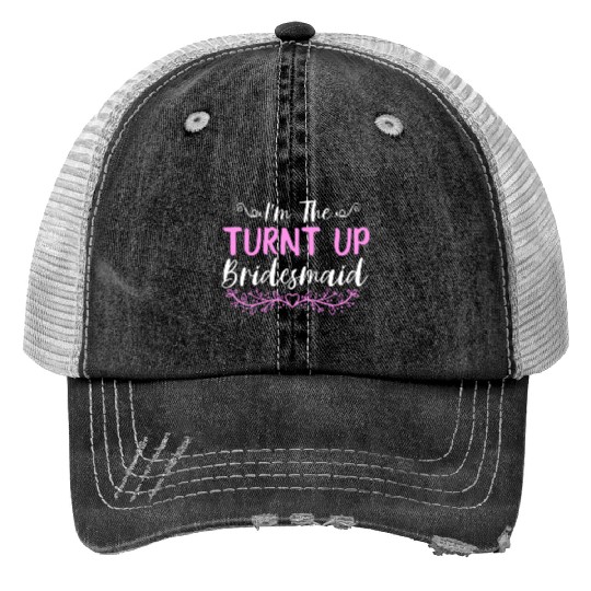 I'M The Turnt Up Bridesmaids Bachelorette Party Trucker Hats