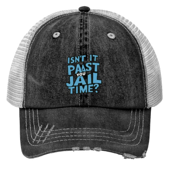 isn't it past your jail time Trucker Hats