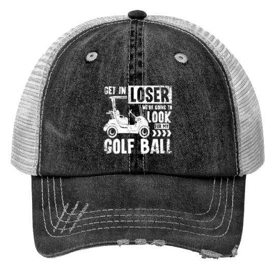 Golf cart Get in loser we look for my golf ball Trucker Hats