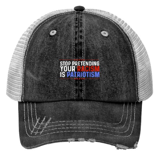 Stop Pretending Racism Is Patriotism Anti-Trump Trucker Hats