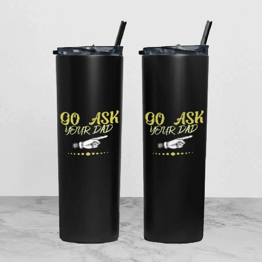 go ask your dad Tumbler With Lid And Straw