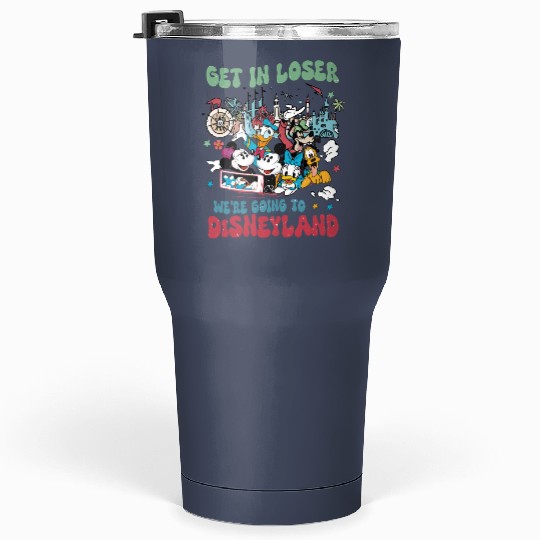 Get in loser were going to Disneyland Tumblers 30 Oz
