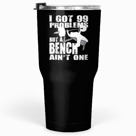 99 Problems But A Bench Ain't One Tumblers 30 Oz