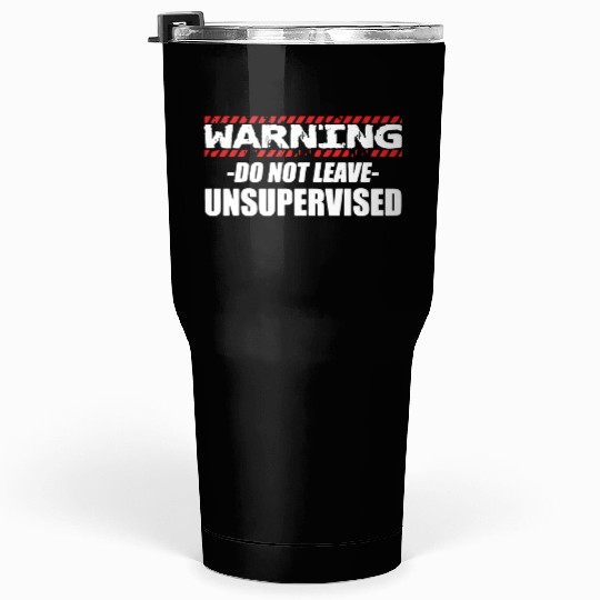 Warning do not leave unsupervised Tumblers 30 Oz