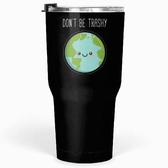 Dont Be Trashy Earth, Fun Save The Planet Tumblers 30 Oz