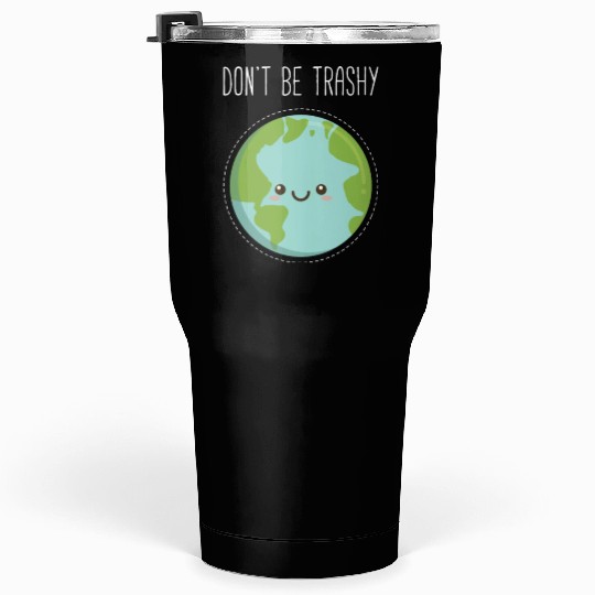 Dont Be Trashy Earth, Fun Save The Planet Tumblers 30 Oz