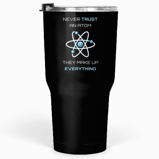 Never Trust An Atom They Make Up Everything Tumblers 30 Oz