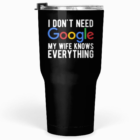 I Don't Need Google My Wife Knows Everything Tumblers 30 Oz