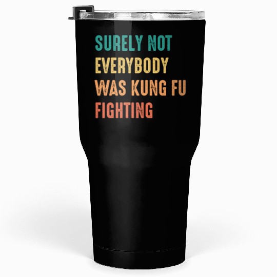 Surely Not Everybody Was Kung Fu Fighting Tumblers 30 Oz