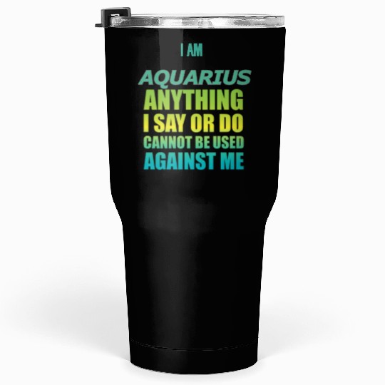 i am AQUARIUS i say or do cannot be used against Tumblers 30 Oz