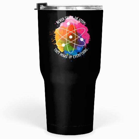 Never trust an Atom - they make up everything Tumblers 30 Oz
