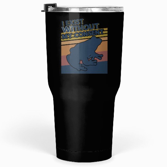 I Exist Without My Consent Funny Frog Depression Tumblers 30 Oz