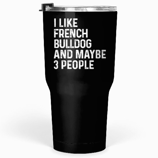 I Like French Bulldog And Maybe 3 People Dog Tumblers 30 Oz
