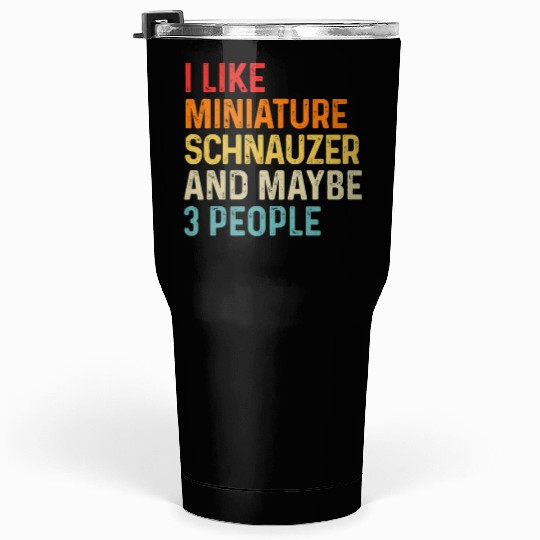 I Like Miniature Schnauzer And Maybe 3 People Dog Tumblers 30 Oz