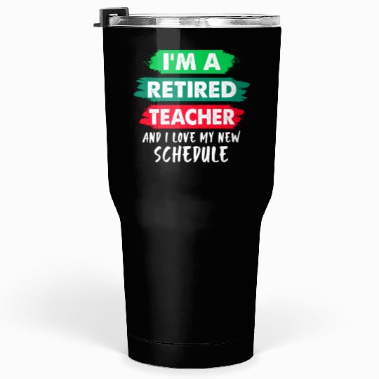 I'm A Retired Teacher And I Love My New Schedule Tumblers 30 Oz
