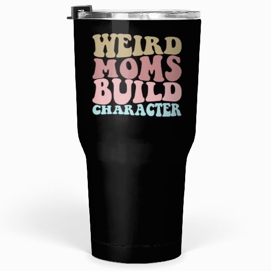 Weird Moms Build Character Funny Mother's Day Tumblers 30 Oz