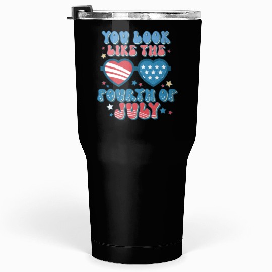 You Look Like The Fourth Of July Tumblers 30 Oz