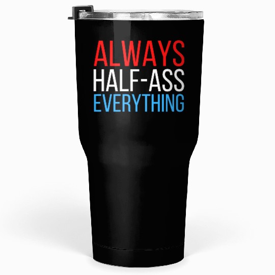 ALWAYS HALF-ASS EVERYTHING (Red White & Blue) Tumblers 30 Oz