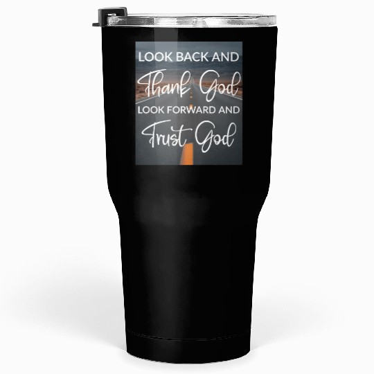 Look back and thank God look forward and trust God Tumblers 30 Oz
