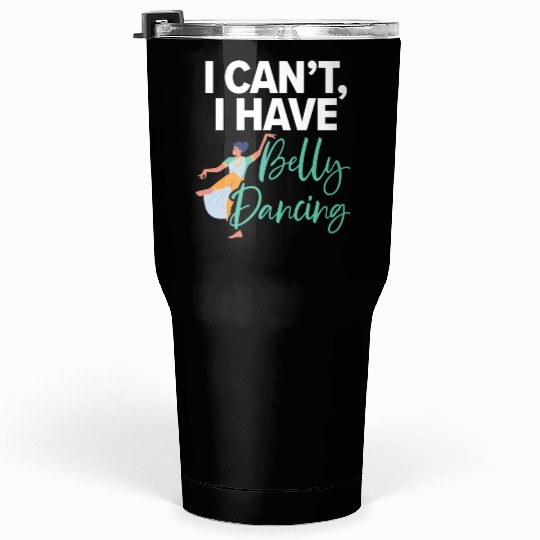 I Can't I Have Belly Dancing Dance Belly Dancer Tumblers 30 Oz