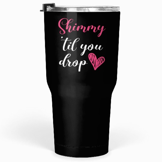 Shimmy 'Til You Drop Belly Dancing Belly Dancer Tumblers 30 Oz