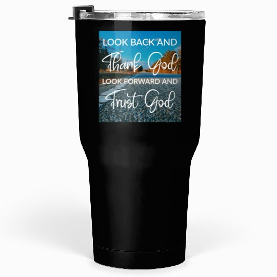 Look back and thank God look forward and trust God Tumblers 30 Oz
