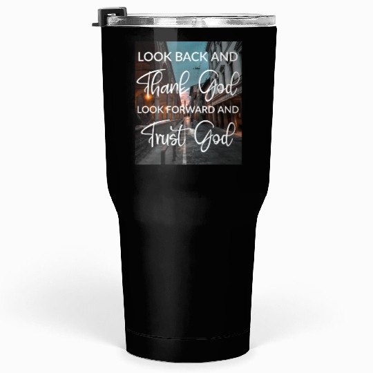 Look back and thank God look forward and trust God Tumblers 30 Oz