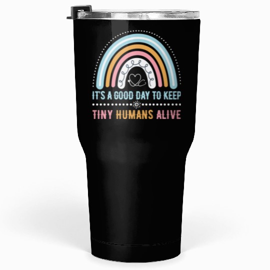 It's A Good Day To Keep Tiny Humans Alive NICU Tumblers 30 Oz