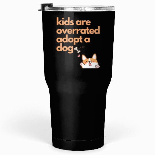 kids are overrated adopt a dog,dog mom dog lover Tumblers 30 Oz