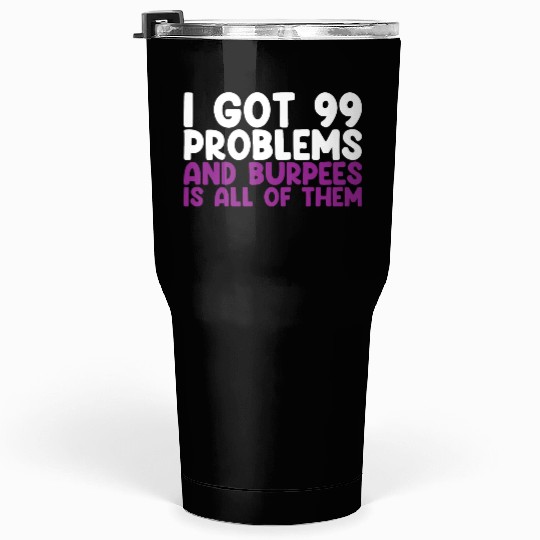 I Got 99 Problems And Burpees Is All Of Them Tumblers 30 Oz