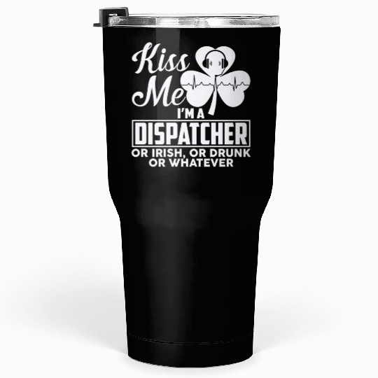 Kiss Me I'm A Dispatcher Or Irish Or Drunk Tumblers 30 Oz