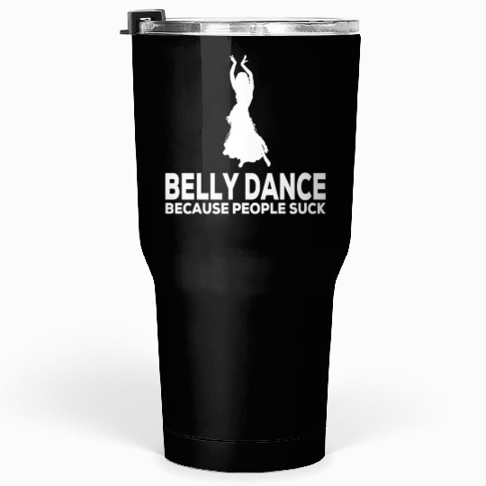 Belly Dance Because People Suck Relaxed Fit Tumblers 30 Oz